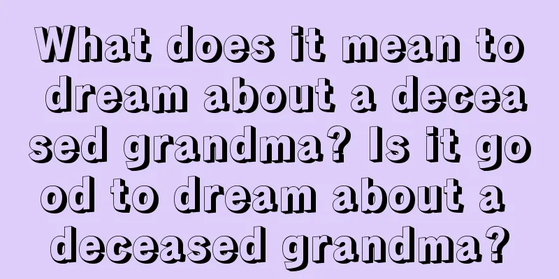 What does it mean to dream about a deceased grandma? Is it good to dream about a deceased grandma?