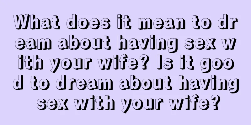 What does it mean to dream about having sex with your wife? Is it good to dream about having sex with your wife?