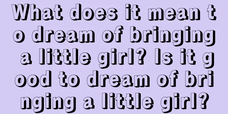 What does it mean to dream of bringing a little girl? Is it good to dream of bringing a little girl?