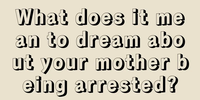 What does it mean to dream about your mother being arrested?