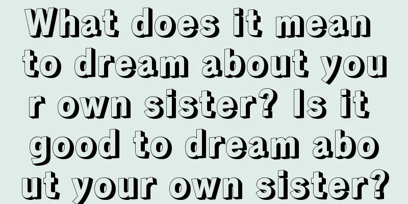 What does it mean to dream about your own sister? Is it good to dream about your own sister?