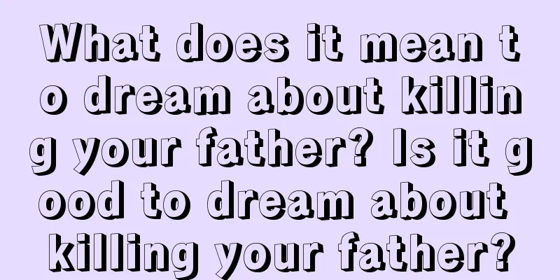 What does it mean to dream about killing your father? Is it good to dream about killing your father?