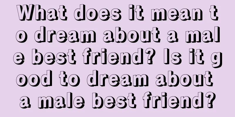 What does it mean to dream about a male best friend? Is it good to dream about a male best friend?