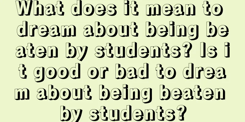 What does it mean to dream about being beaten by students? Is it good or bad to dream about being beaten by students?