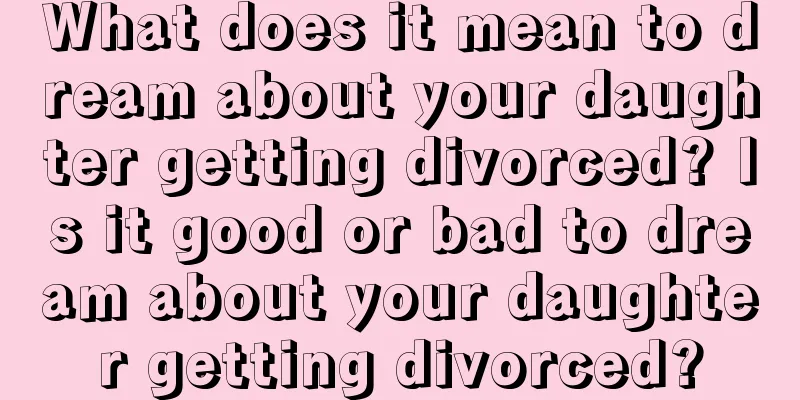 What does it mean to dream about your daughter getting divorced? Is it good or bad to dream about your daughter getting divorced?