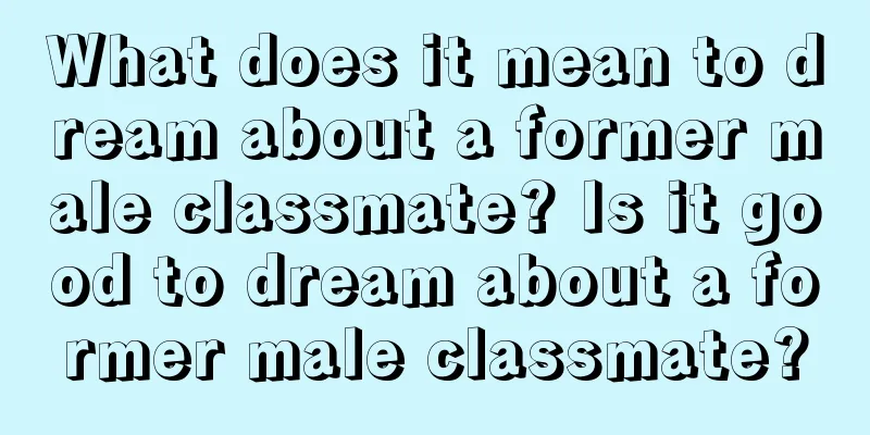 What does it mean to dream about a former male classmate? Is it good to dream about a former male classmate?