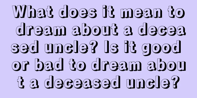 What does it mean to dream about a deceased uncle? Is it good or bad to dream about a deceased uncle?