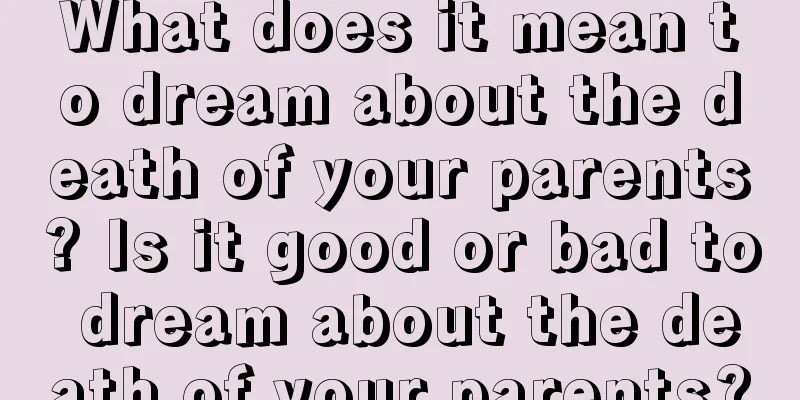 What does it mean to dream about the death of your parents? Is it good or bad to dream about the death of your parents?