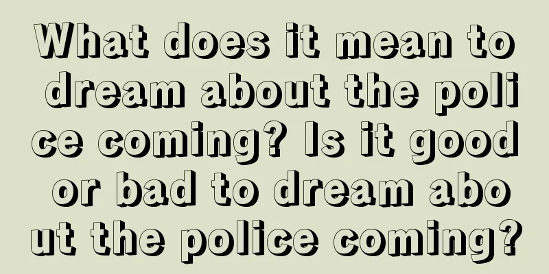 What does it mean to dream about the police coming? Is it good or bad to dream about the police coming?