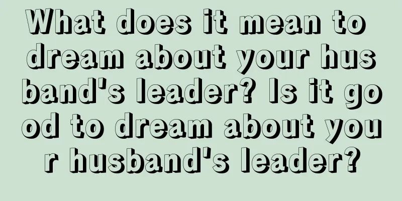 What does it mean to dream about your husband's leader? Is it good to dream about your husband's leader?