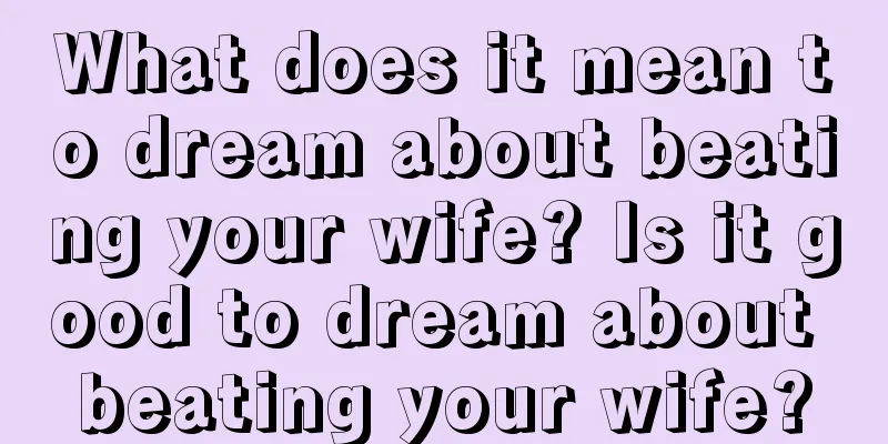 What does it mean to dream about beating your wife? Is it good to dream about beating your wife?