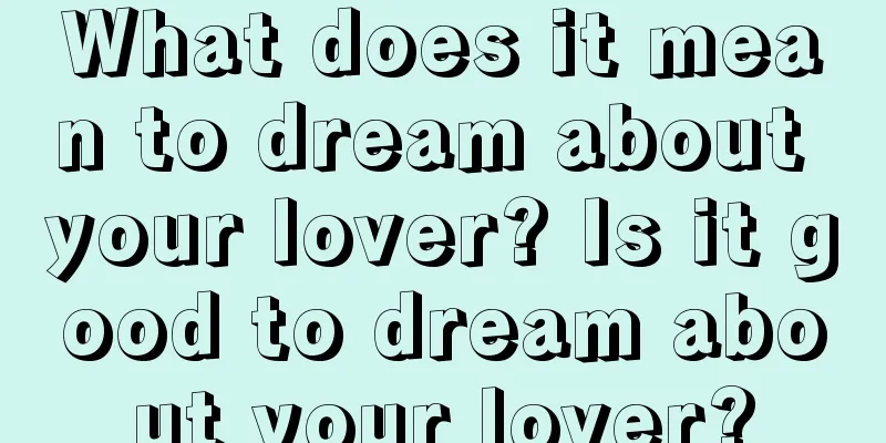 What does it mean to dream about your lover? Is it good to dream about your lover?