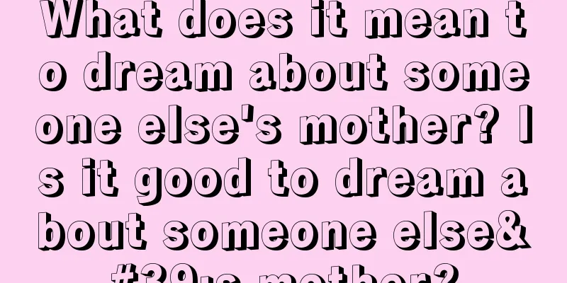 What does it mean to dream about someone else's mother? Is it good to dream about someone else's mother?