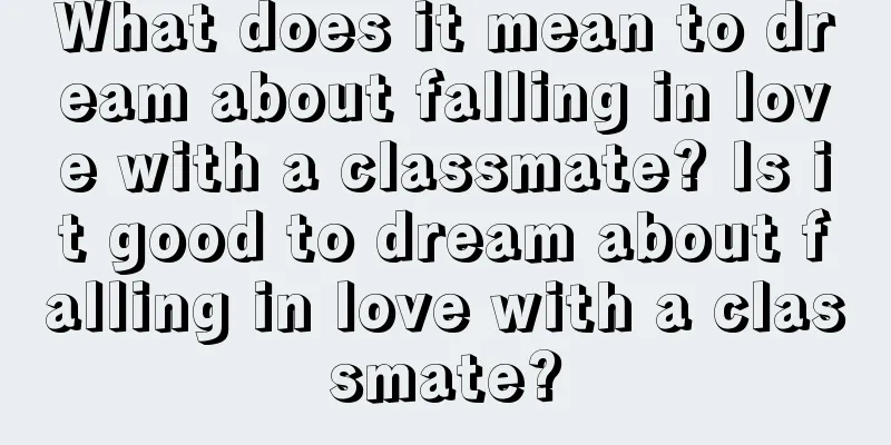 What does it mean to dream about falling in love with a classmate? Is it good to dream about falling in love with a classmate?