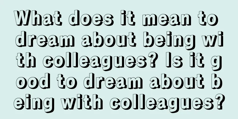 What does it mean to dream about being with colleagues? Is it good to dream about being with colleagues?