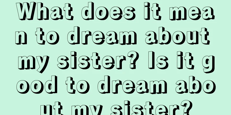 What does it mean to dream about my sister? Is it good to dream about my sister?