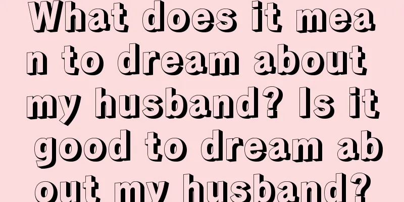 What does it mean to dream about my husband? Is it good to dream about my husband?