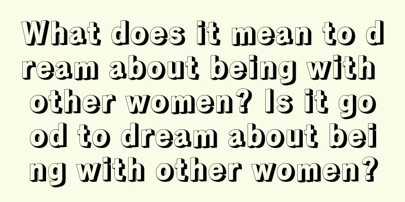 What does it mean to dream about being with other women? Is it good to dream about being with other women?