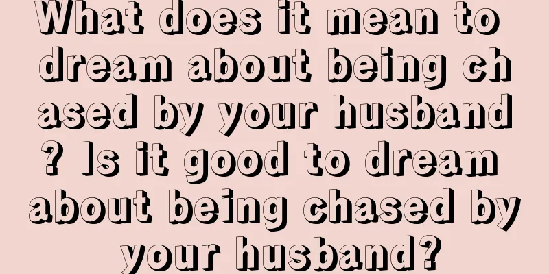 What does it mean to dream about being chased by your husband? Is it good to dream about being chased by your husband?