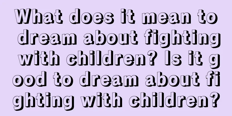 What does it mean to dream about fighting with children? Is it good to dream about fighting with children?