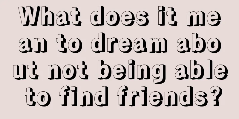 What does it mean to dream about not being able to find friends?