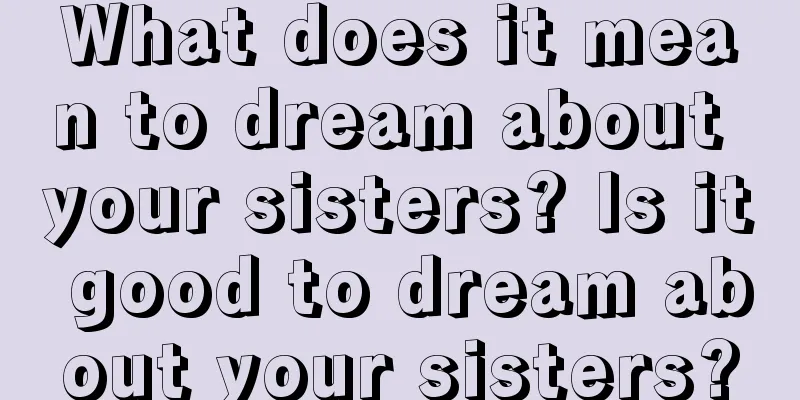 What does it mean to dream about your sisters? Is it good to dream about your sisters?