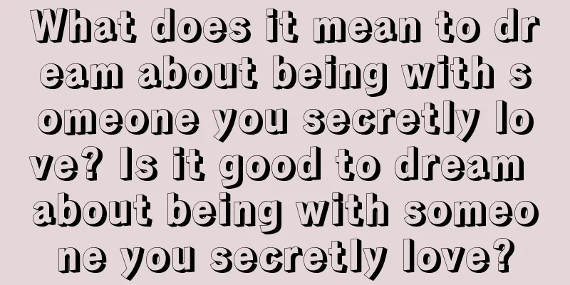 What does it mean to dream about being with someone you secretly love? Is it good to dream about being with someone you secretly love?