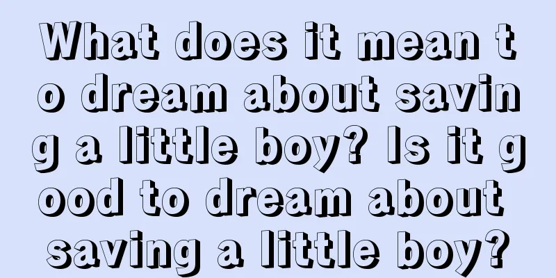 What does it mean to dream about saving a little boy? Is it good to dream about saving a little boy?