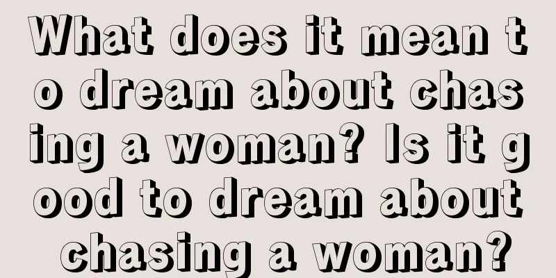 What does it mean to dream about chasing a woman? Is it good to dream about chasing a woman?