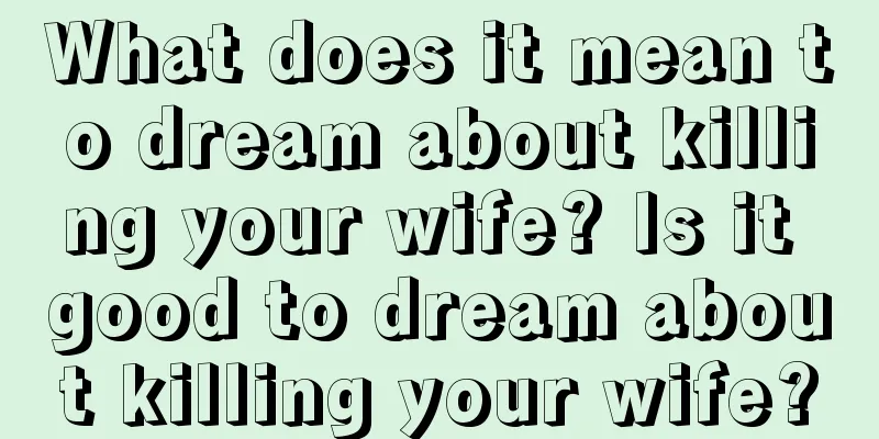 What does it mean to dream about killing your wife? Is it good to dream about killing your wife?