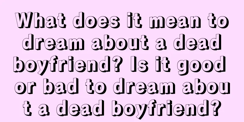 What does it mean to dream about a dead boyfriend? Is it good or bad to dream about a dead boyfriend?