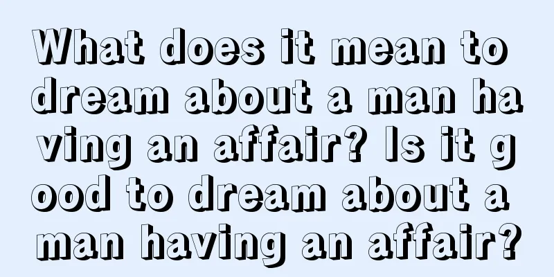 What does it mean to dream about a man having an affair? Is it good to dream about a man having an affair?