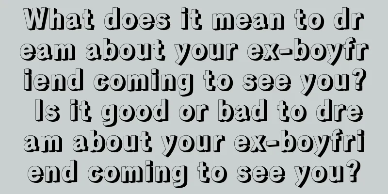 What does it mean to dream about your ex-boyfriend coming to see you? Is it good or bad to dream about your ex-boyfriend coming to see you?