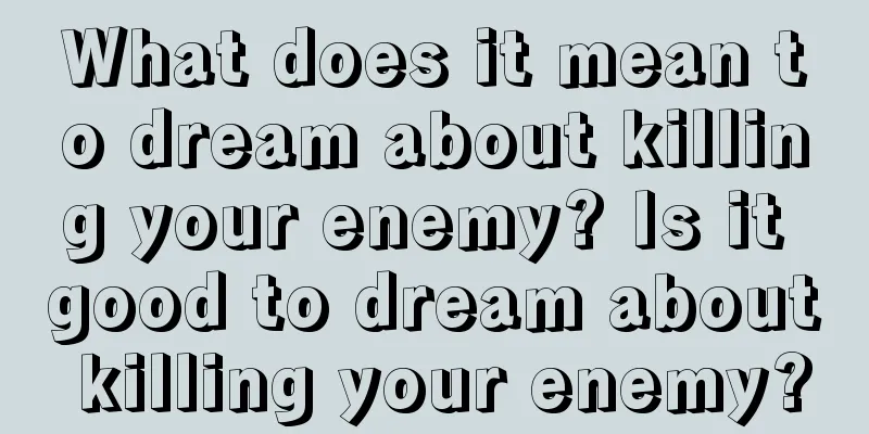 What does it mean to dream about killing your enemy? Is it good to dream about killing your enemy?