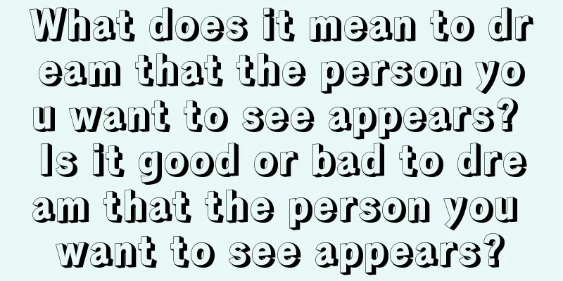 What does it mean to dream that the person you want to see appears? Is it good or bad to dream that the person you want to see appears?