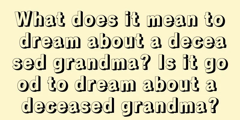 What does it mean to dream about a deceased grandma? Is it good to dream about a deceased grandma?