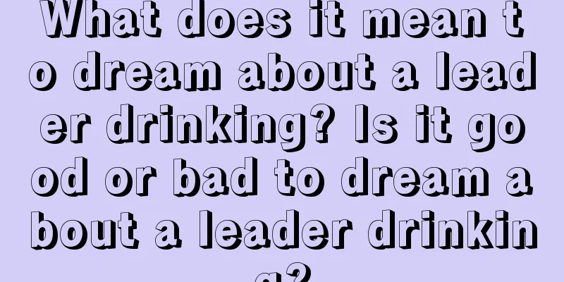 What does it mean to dream about a leader drinking? Is it good or bad to dream about a leader drinking?