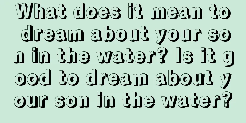 What does it mean to dream about your son in the water? Is it good to dream about your son in the water?