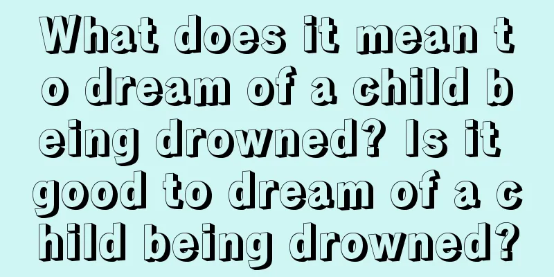 What does it mean to dream of a child being drowned? Is it good to dream of a child being drowned?