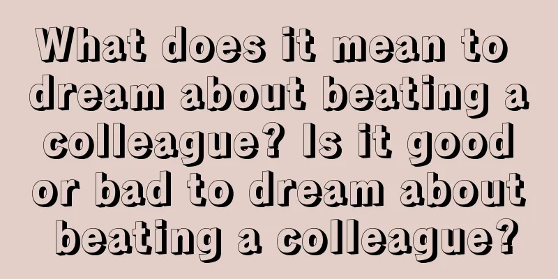 What does it mean to dream about beating a colleague? Is it good or bad to dream about beating a colleague?