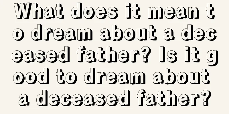 What does it mean to dream about a deceased father? Is it good to dream about a deceased father?