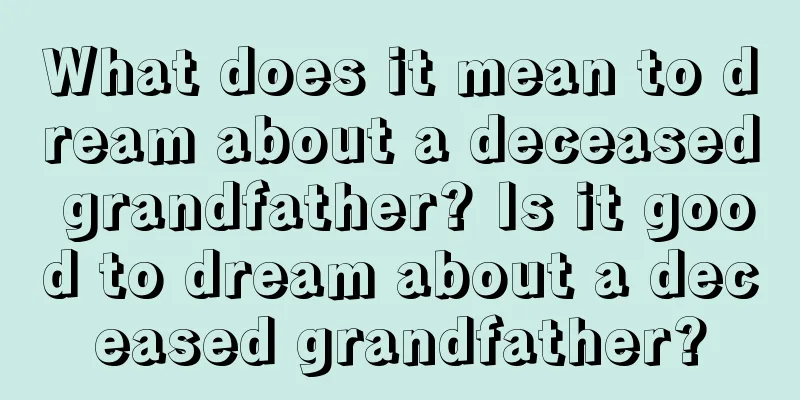 What does it mean to dream about a deceased grandfather? Is it good to dream about a deceased grandfather?