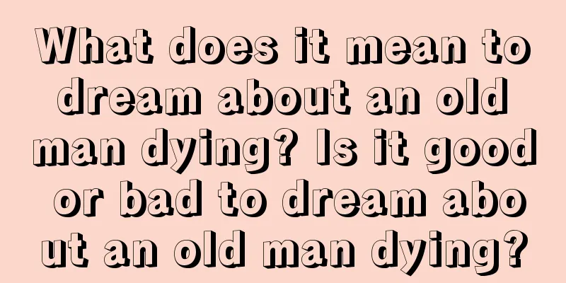 What does it mean to dream about an old man dying? Is it good or bad to dream about an old man dying?