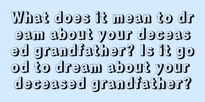 What does it mean to dream about your deceased grandfather? Is it good to dream about your deceased grandfather?