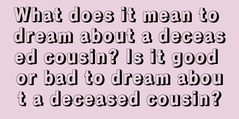 What does it mean to dream about a deceased cousin? Is it good or bad to dream about a deceased cousin?