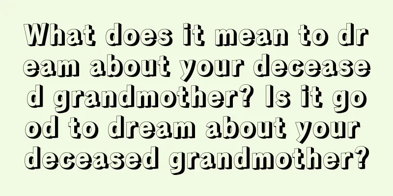 What does it mean to dream about your deceased grandmother? Is it good to dream about your deceased grandmother?