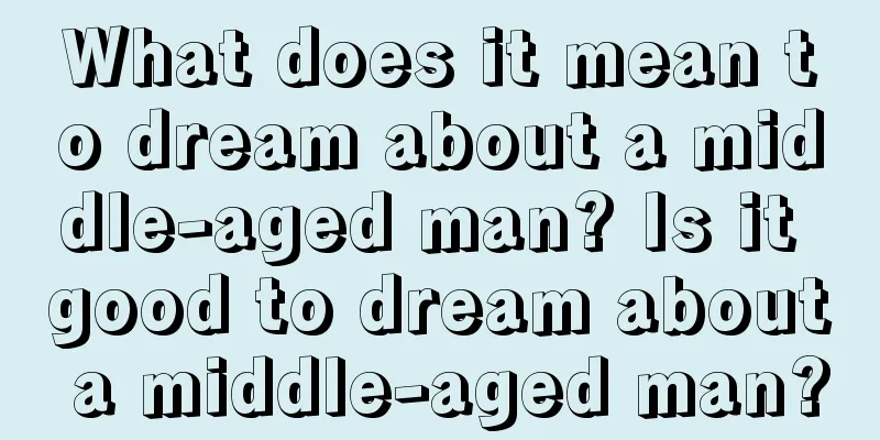 What does it mean to dream about a middle-aged man? Is it good to dream about a middle-aged man?