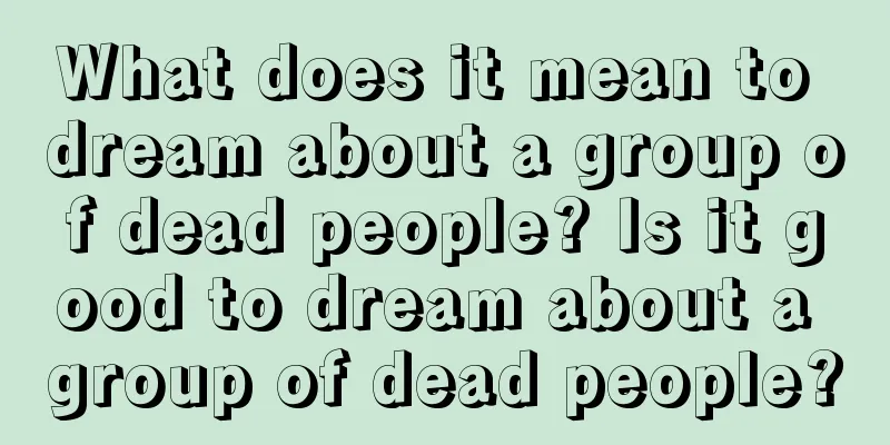 What does it mean to dream about a group of dead people? Is it good to dream about a group of dead people?