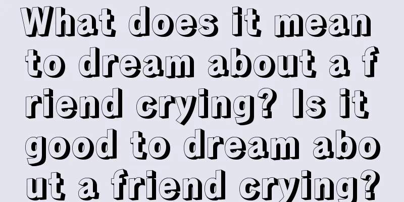 What does it mean to dream about a friend crying? Is it good to dream about a friend crying?