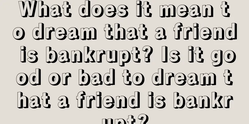 What does it mean to dream that a friend is bankrupt? Is it good or bad to dream that a friend is bankrupt?